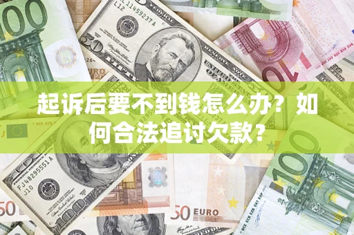 武汉起诉后要不到钱怎么办？如何合法追讨欠款？