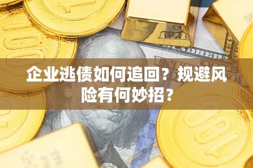 武汉企业逃债如何追回？规避风险有何妙招？