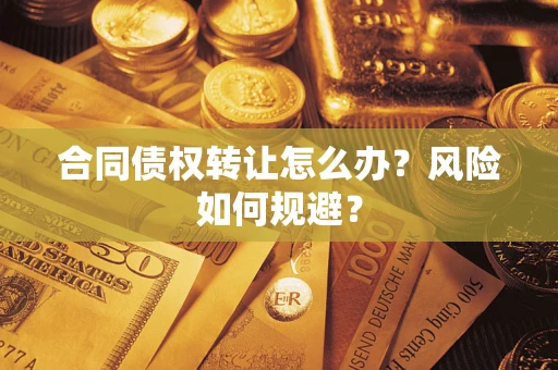 武汉合同债权转让怎么办？风险如何规避？