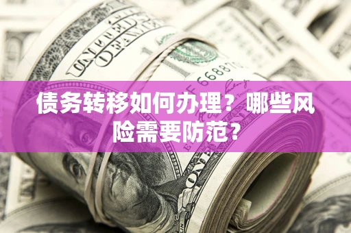 武汉债务转移如何办理？哪些风险需要防范？