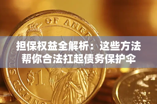 武汉担保权益全解析：这些方法帮你合法扛起债务保护伞