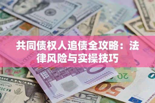 武汉共同债权人追债全攻略：法律风险与实操技巧