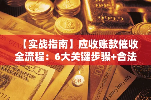 武汉【实战指南】应收账款催收全流程：6大关键步骤+合法回款技巧