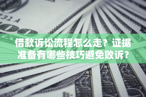 武汉借款诉讼流程怎么走？证据准备有哪些技巧避免败诉？