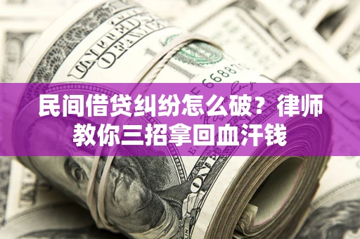 武汉民间借贷纠纷怎么破？律师教你三招拿回血汗钱