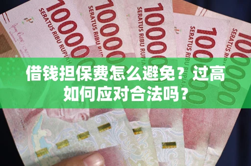 武汉借钱担保费怎么避免？过高如何应对合法吗？