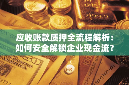 武汉应收账款质押全流程解析：如何安全解锁企业现金流？