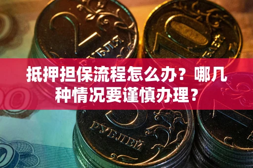 武汉抵押担保流程怎么办？哪几种情况要谨慎办理？