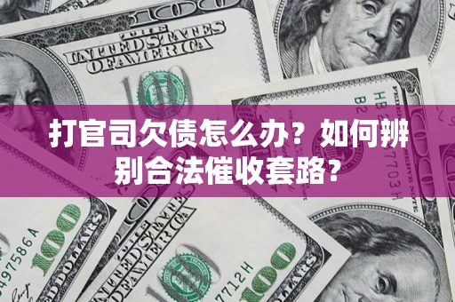 武汉打官司欠债怎么办？如何辨别合法催收套路？