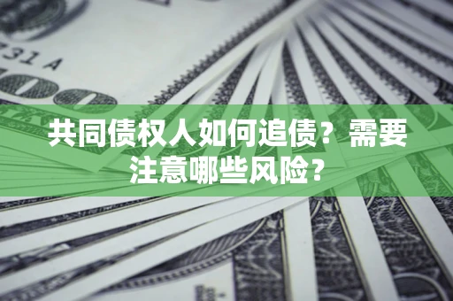 武汉共同债权人如何追债？需要注意哪些风险？