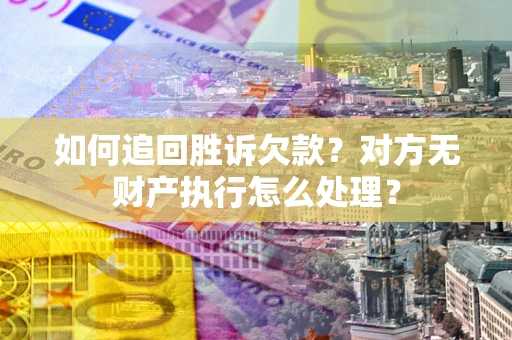 武汉如何追回胜诉欠款？对方无财产执行怎么处理？