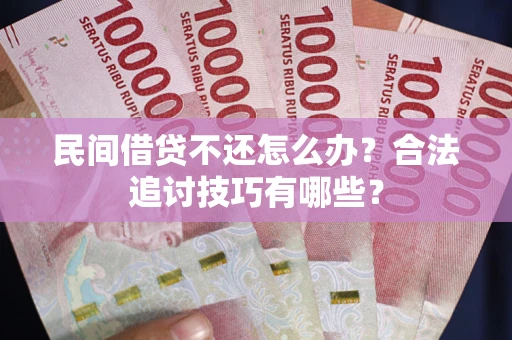 武汉民间借贷不还怎么办？合法追讨技巧有哪些？
