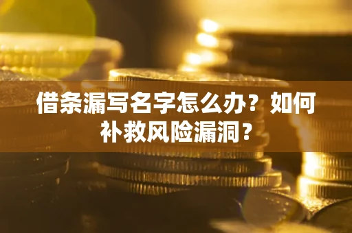 武汉借条漏写名字怎么办？如何补救风险漏洞？