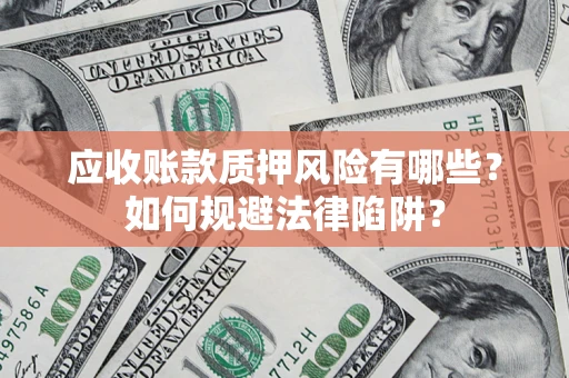 武汉应收账款质押风险有哪些？如何规避法律陷阱？