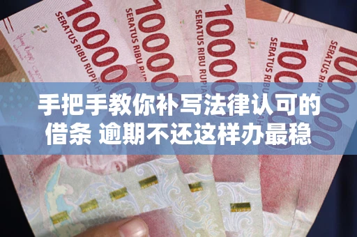 武汉手把手教你补写法律认可的借条 逾期不还这样办最稳妥
