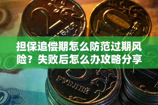 武汉担保追偿期怎么防范过期风险？失败后怎么办攻略分享