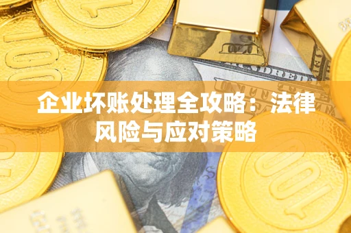 武汉企业坏账处理全攻略：法律风险与应对策略
