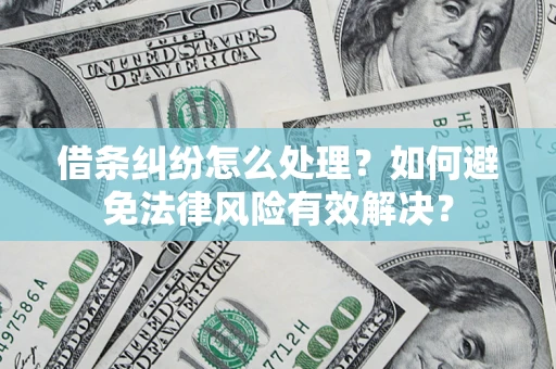 武汉借条纠纷怎么处理？如何避免法律风险有效解决？