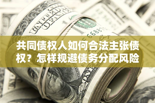武汉共同债权人如何合法主张债权？怎样规避债务分配风险？