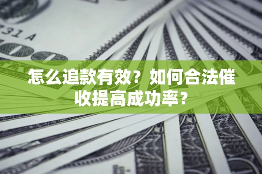 武汉怎么追款有效？如何合法催收提高成功率？