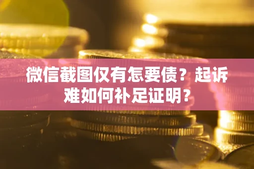 武汉微信截图仅有怎要债？起诉难如何补足证明？
