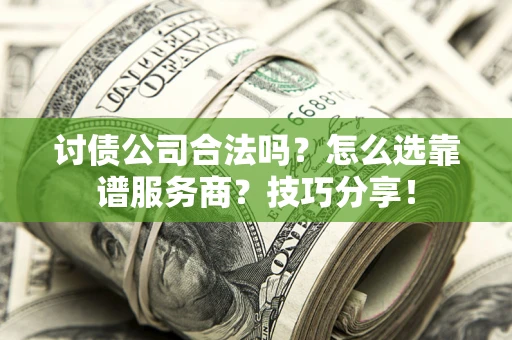 武汉讨债公司合法吗？怎么选靠谱服务商？技巧分享！