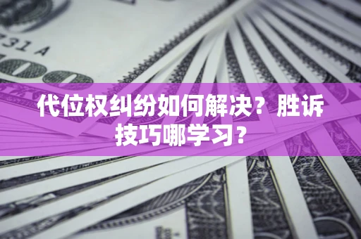 武汉代位权纠纷如何解决？胜诉技巧哪学习？