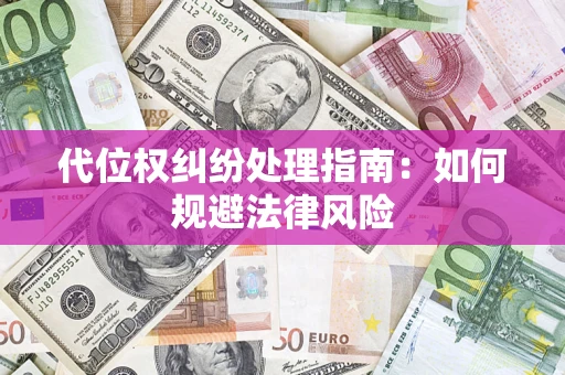 武汉代位权纠纷处理指南:如何规避法律风险 武汉代位权纠纷处理指南:如何规避法律风险