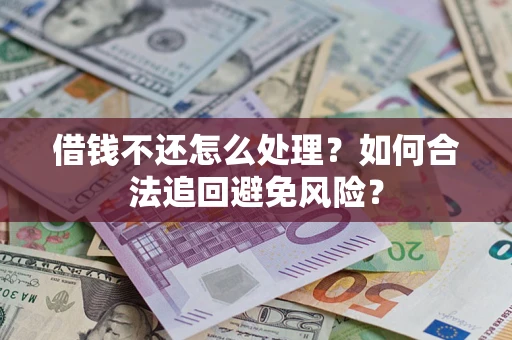 武汉借钱不还怎么处理？如何合法追回避免风险？