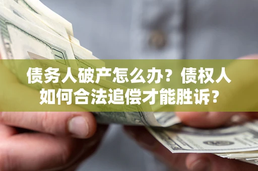 武汉债务人破产怎么办？债权人如何合法追偿才能胜诉？