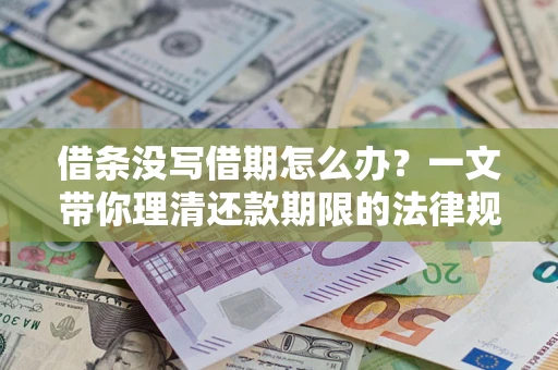 武汉借条没写借期怎么办？一文带你理清还款期限的法律规则