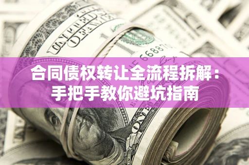 武汉合同债权转让全流程拆解：手把手教你避坑指南