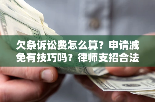 武汉欠条诉讼费怎么算？申请减免有技巧吗？律师支招合法省钱