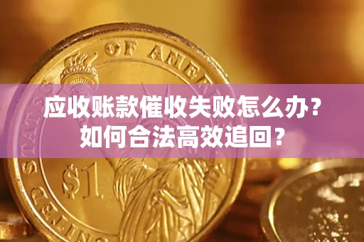 武汉应收账款催收失败怎么办？如何合法高效追回？