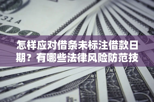 武汉怎样应对借条未标注借款日期？有哪些法律风险防范技巧？
