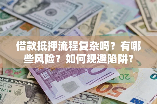 武汉借款抵押流程复杂吗？有哪些风险？如何规避陷阱？