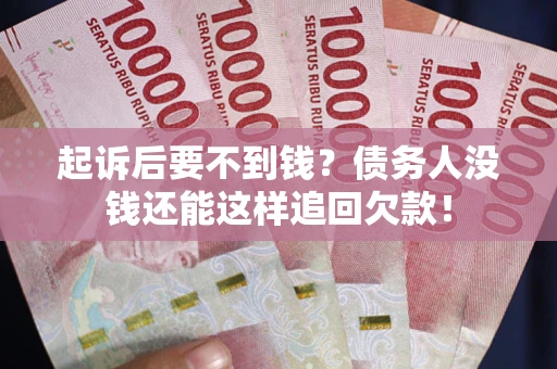 武汉起诉后要不到钱？债务人没钱还能这样追回欠款！