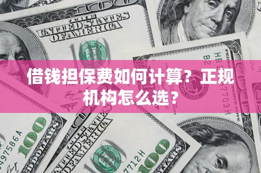 武汉借钱担保费如何计算？正规机构怎么选？
