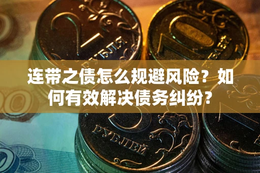 武汉连带之债怎么规避风险？如何有效解决债务纠纷？