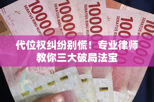 武汉代位权纠纷别慌！专业律师教你三大破局法宝