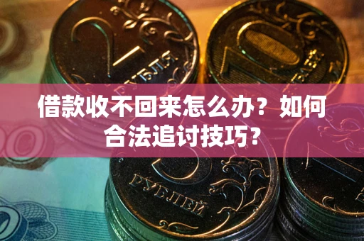 武汉借款收不回来怎么办？如何合法追讨技巧？