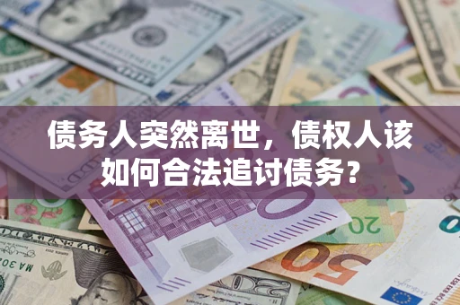 武汉债务人突然离世，债权人该如何合法追讨债务？