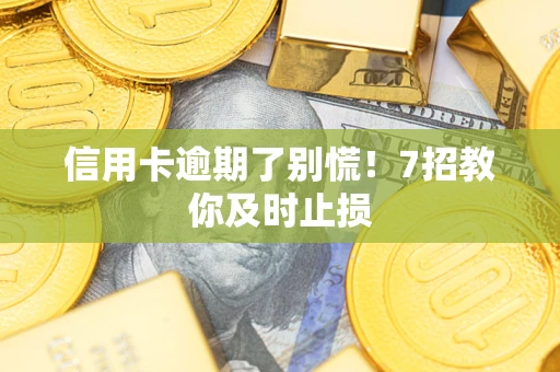 武汉信用卡逾期了别慌！7招教你及时止损