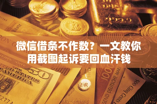 武汉微信借条不作数？一文教你用截图起诉要回血汗钱