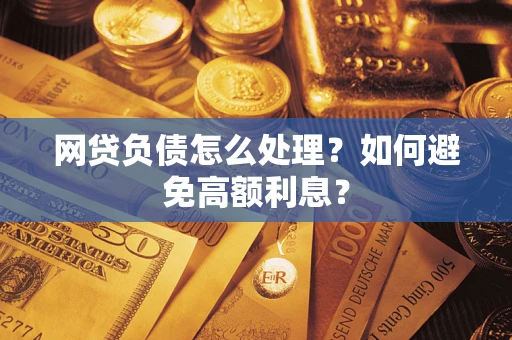 武汉网贷负债怎么处理？如何避免高额利息？