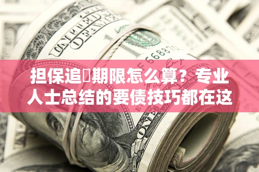 武汉担保追償期限怎么算？专业人士总结的要债技巧都在这里了