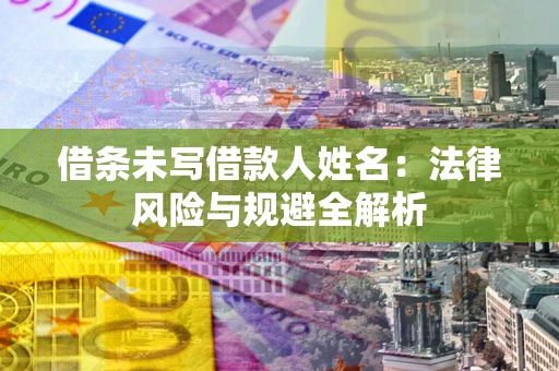 武汉借条未写借款人姓名：法律风险与规避全解析