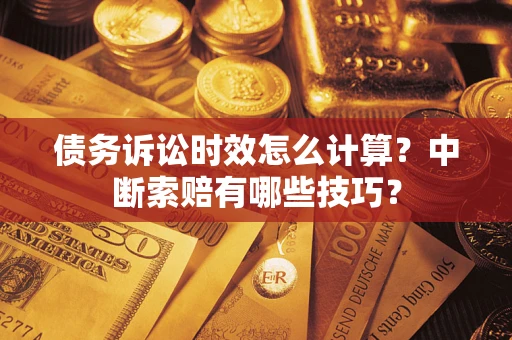 武汉债务诉讼时效怎么计算？中断索赔有哪些技巧？