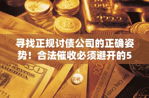 武汉寻找正规讨债公司的正确姿势！合法催收必须避开的5大雷区