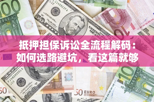 武汉抵押担保诉讼全流程解码：如何选路避坑，看这篇就够了